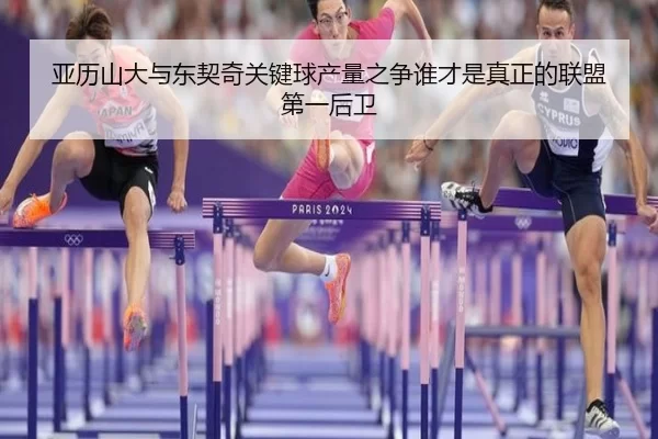 亚历山大与东契奇关键球产量之争谁才是真正的联盟第一后卫